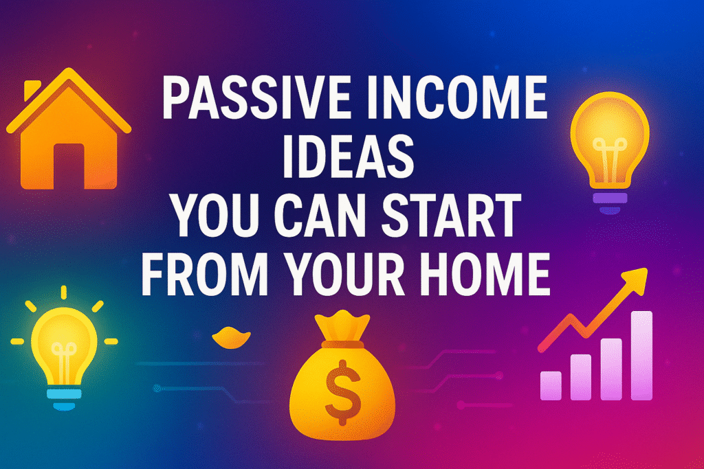 Passive Income Ideas You Can Start from Your Home